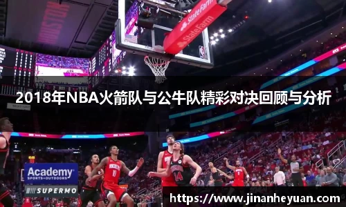 2018年NBA火箭队与公牛队精彩对决回顾与分析