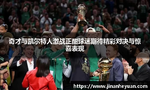 奇才与凯尔特人激战正酣球迷期待精彩对决与惊喜表现