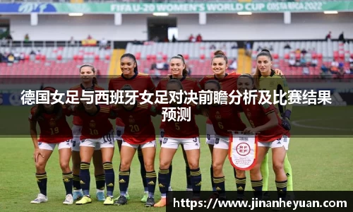 德国女足与西班牙女足对决前瞻分析及比赛结果预测