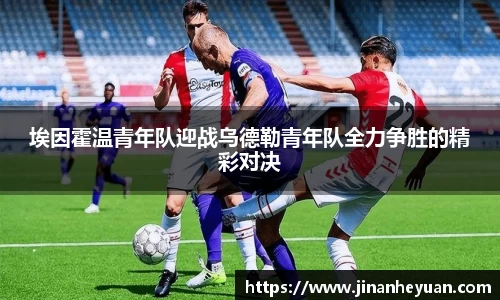 埃因霍温青年队迎战乌德勒青年队全力争胜的精彩对决
