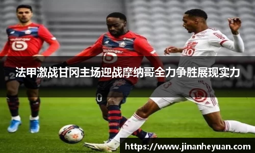 法甲激战甘冈主场迎战摩纳哥全力争胜展现实力