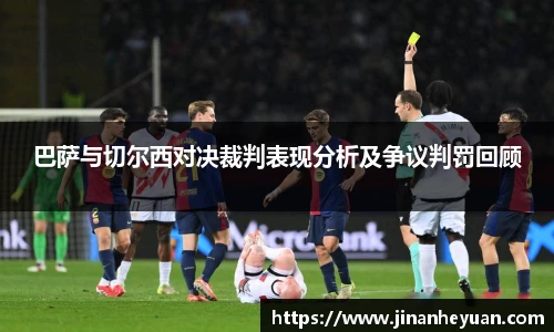 巴萨与切尔西对决裁判表现分析及争议判罚回顾