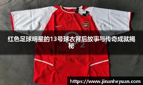 红色足球明星的13号球衣背后故事与传奇成就揭秘
