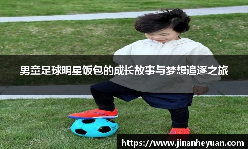 男童足球明星饭包的成长故事与梦想追逐之旅