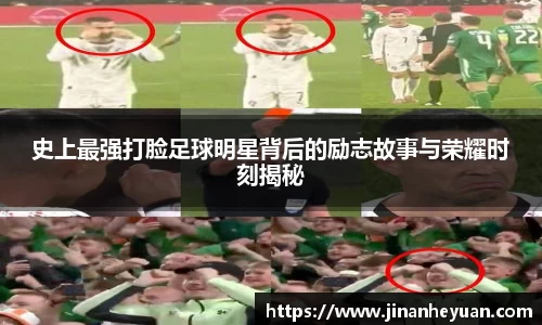 史上最强打脸足球明星背后的励志故事与荣耀时刻揭秘