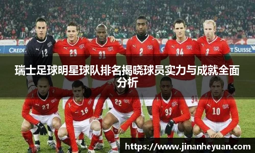 瑞士足球明星球队排名揭晓球员实力与成就全面分析